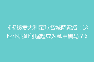 《揭秘意大利足球名城萨索洛:这座小城如何崛起成为意甲黑马?》
