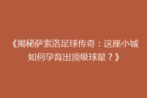 《揭秘萨索洛足球传奇：这座小城如何孕育出顶级球星？》