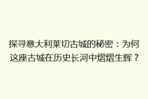 探寻意大利莱切古城的秘密：为何这座古城在历史长河中熠熠生辉？