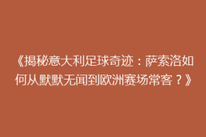 《揭秘意大利足球奇迹：萨索洛如何从默默无闻到欧洲赛场常客？》
