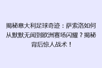 揭秘意大利足球奇迹:萨索洛如何从默默无闻到欧洲赛场闪耀?揭秘背后惊人战术!