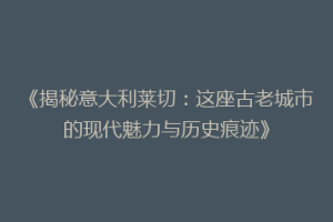 《揭秘意大利莱切：这座古老城市的现代魅力与历史痕迹》
