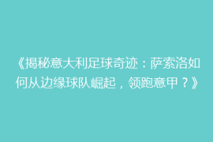 《揭秘意大利足球奇迹：萨索洛如何从边缘球队崛起，领跑意甲？》