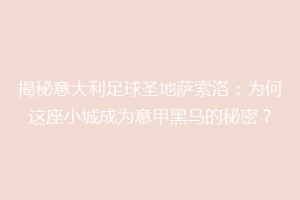 揭秘意大利足球圣地萨索洛：为何这座小城成为意甲黑马的秘密？