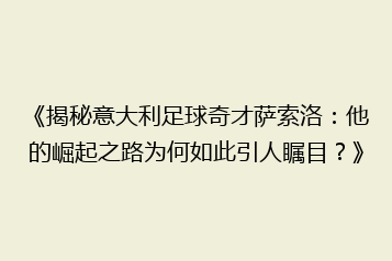 《揭秘意大利足球奇才萨索洛：他的崛起之路为何如此引人瞩目？》