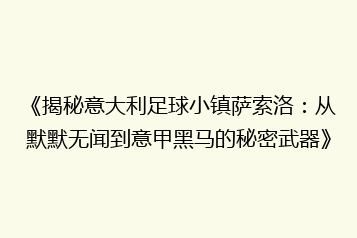 《揭秘意大利足球小镇萨索洛:从默默无闻到意甲黑马的秘密武器》