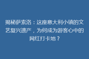 揭秘萨索洛：这座意大利小镇的文艺复兴遗产，为何成为游客心中的网红打卡地？