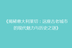 《揭秘意大利莱切：这座古老城市的现代魅力与历史之谜》