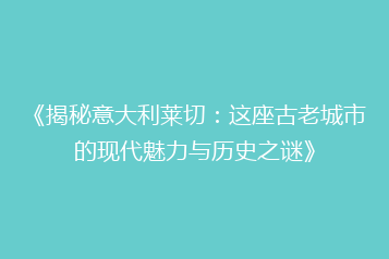 《揭秘意大利莱切:这座古老城市的现代魅力与历史之谜》