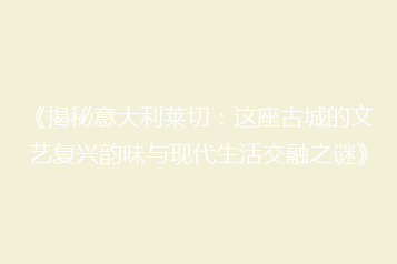 《揭秘意大利莱切:这座古城的文艺复兴韵味与现代生活交融之谜》