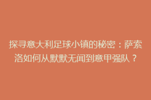 探寻意大利足球小镇的秘密：萨索洛如何从默默无闻到意甲强队？