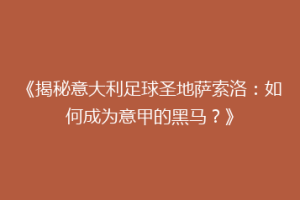 《揭秘意大利足球圣地萨索洛：如何成为意甲的黑马？》