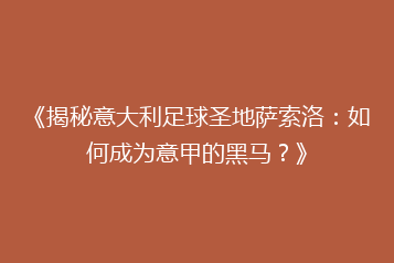 《揭秘意大利足球圣地萨索洛:如何成为意甲的黑马?》