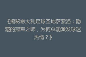 《揭秘意大利足球圣地萨索洛：隐藏的冠军之师，为何总能激发球迷热情？》