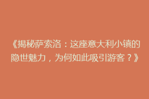 《揭秘萨索洛：这座意大利小镇的隐世魅力，为何如此吸引游客？》