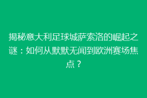 揭秘意大利足球城萨索洛的崛起之谜：如何从默默无闻到欧洲赛场焦点？