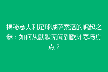 揭秘意大利足球城萨索洛的崛起之谜：如何从默默无闻到欧洲赛场焦点？