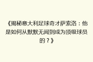 《揭秘意大利足球奇才萨索洛：他是如何从默默无闻到成为顶级球员的？》