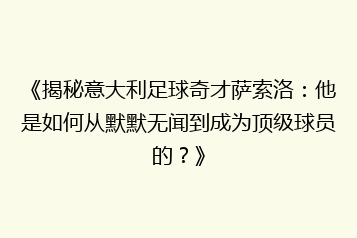 《揭秘意大利足球奇才萨索洛:他是如何从默默无闻到成为顶级球员的?》