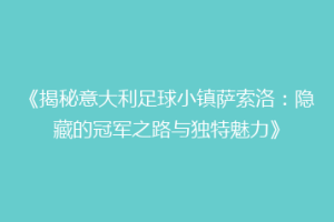 《揭秘意大利足球小镇萨索洛：隐藏的冠军之路与独特魅力》