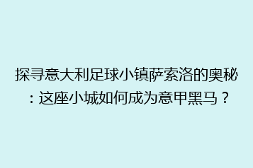 探寻意大利足球小镇萨索洛的奥秘:这座小城如何成为意甲黑马?
