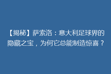 【揭秘】萨索洛:意大利足球界的隐藏之宝,为何它总能制造惊喜?
