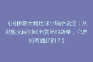 《揭秘意大利足球小镇萨索洛：从默默无闻到欧洲赛场的新星，它是如何崛起的？》