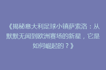 《揭秘意大利足球小镇萨索洛:从默默无闻到欧洲赛场的新星,它是如何崛起的?》