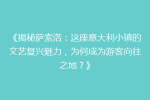 《揭秘萨索洛：这座意大利小镇的文艺复兴魅力，为何成为游客向往之地？》