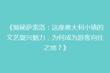 《揭秘萨索洛:这座意大利小镇的文艺复兴魅力,为何成为游客向往之地?》