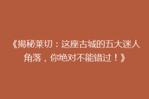 《揭秘莱切：这座古城的五大迷人角落，你绝对不能错过！》