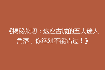 《揭秘莱切:这座古城的五大迷人角落,你绝对不能错过!》
