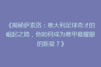 《揭秘萨索洛:意大利足球奇才的崛起之路,他如何成为意甲最耀眼的新星?》