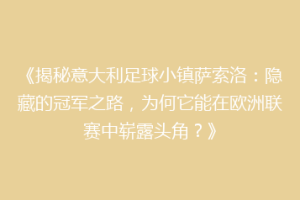 《揭秘意大利足球小镇萨索洛：隐藏的冠军之路，为何它能在欧洲联赛中崭露头角？》