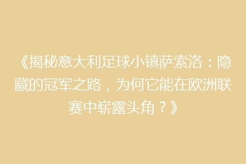 《揭秘意大利足球小镇萨索洛:隐藏的冠军之路,为何它能在欧洲联赛中崭露头角?》