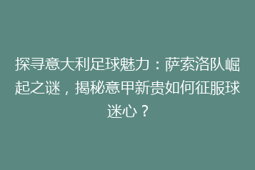 探寻意大利足球魅力:萨索洛队崛起之谜,揭秘意甲新贵如何征服球迷心?