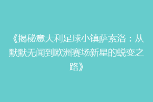 《揭秘意大利足球小镇萨索洛：从默默无闻到欧洲赛场新星的蜕变之路》