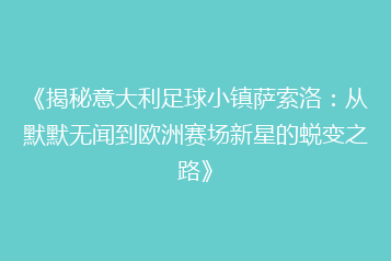《揭秘意大利足球小镇萨索洛:从默默无闻到欧洲赛场新星的蜕变之路》