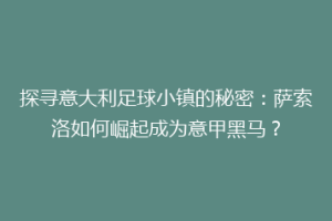 探寻意大利足球小镇的秘密：萨索洛如何崛起成为意甲黑马？