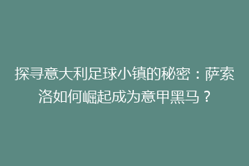 探寻意大利足球小镇的秘密:萨索洛如何崛起成为意甲黑马?
