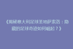 《揭秘意大利足球圣地萨索洛：隐藏的足球奇迹如何崛起？》
