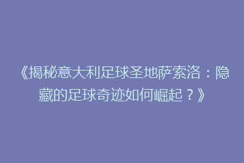 《揭秘意大利足球圣地萨索洛:隐藏的足球奇迹如何崛起?》