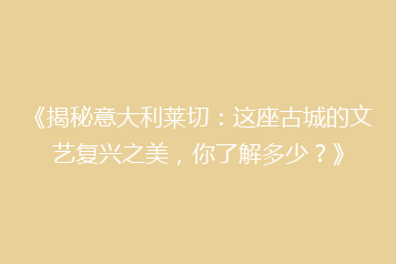 《揭秘意大利莱切：这座古城的文艺复兴之美，你了解多少？》