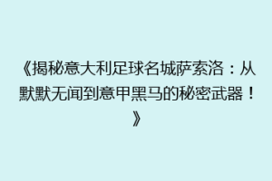 《揭秘意大利足球名城萨索洛：从默默无闻到意甲黑马的秘密武器！》