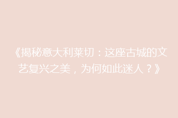 《揭秘意大利莱切:这座古城的文艺复兴之美,为何如此迷人?》