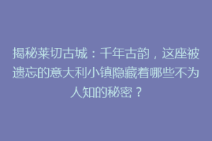 揭秘莱切古城：千年古韵，这座被遗忘的意大利小镇隐藏着哪些不为人知的秘密？