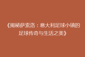 《揭秘萨索洛：意大利足球小镇的足球传奇与生活之美》