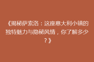 《揭秘萨索洛：这座意大利小镇的独特魅力与隐秘风情，你了解多少？》