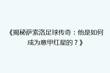 《揭秘萨索洛足球传奇:他是如何成为意甲红星的?》