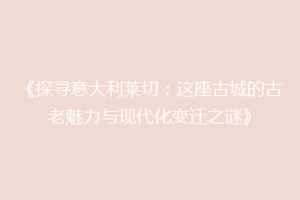 《探寻意大利莱切：这座古城的古老魅力与现代化变迁之谜》